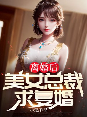 离婚后，美女总裁求复婚